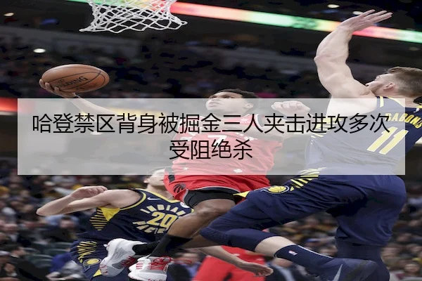 哈登禁区背身被掘金三人夹击进攻多次受阻绝杀